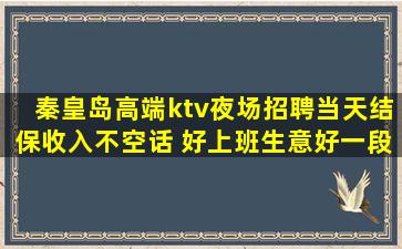 秦皇岛高端ktv夜场招聘当天结保收入不空话 好上班生意好一段